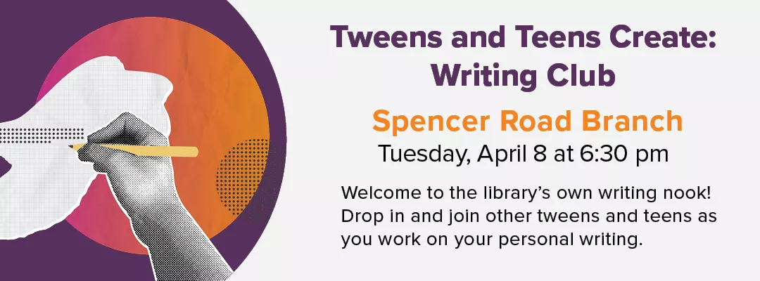 Tween and Teen Creates: Writing Club meets at Spencer Road Branch on April 8